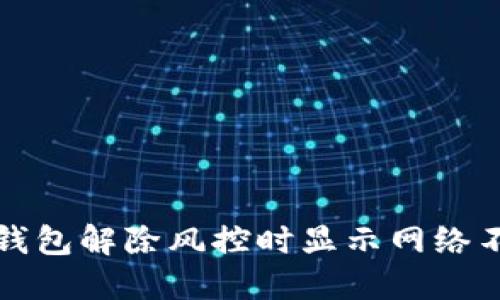 如何解决TP钱包解除风控时显示网络不可用的问题