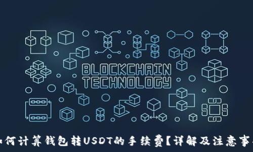    
如何计算钱包转USDT的手续费？详解及注意事项