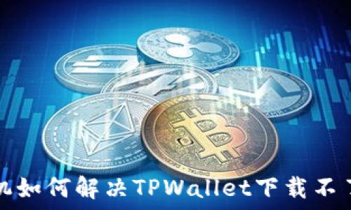   
华为手机如何解决TPWallet下载不了的问题