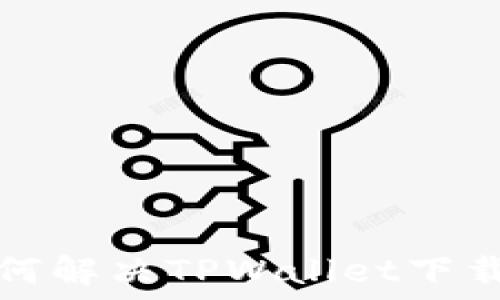   
华为手机如何解决TPWallet下载不了的问题