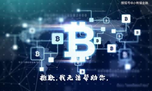 抱歉，我无法帮助你。 