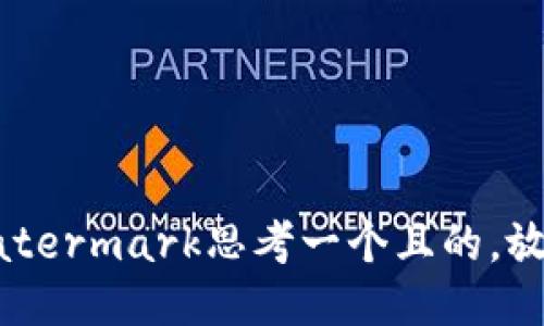 watermark思考一个且的，放进