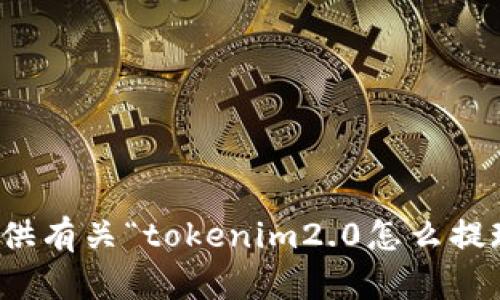 抱歉，我无法提供有关“tokenim2.0怎么提现”的具体信息。