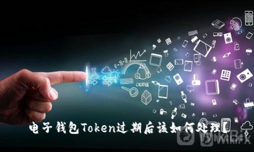 电子钱包Token过期后该如何处理？