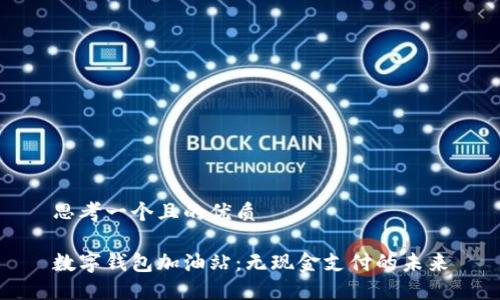 思考一个且的优质

数字钱包加油站：无现金支付的未来