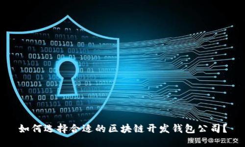 如何选择合适的区块链开发钱包公司？