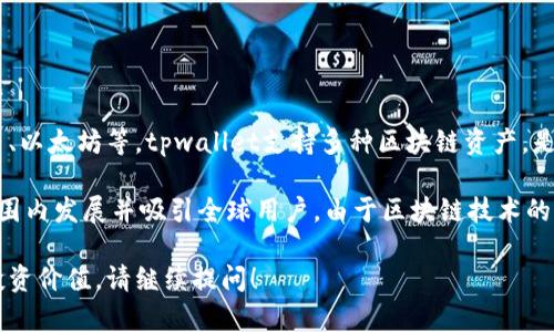 tpwallet是一个数字资产钱包，主要用于存储和管理加密货币，如比特币、以太坊等。tpwallet支持多种区块链资产，是一款多功能的钱包工具。

其开发团队和主要运营可能在不同的国家和地区，有些项目会在国际范围内发展并吸引全球用户。由于区块链技术的去中心化特性，许多加密货币项目没有固定的“国籍”或特定的国家归属。

如果您想了解更多关于tpwallet的具体信息，比如其功能、使用方法或投资价值，请继续提问！