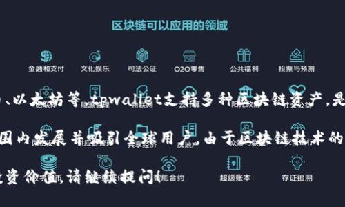 tpwallet是一个数字资产钱包，主要用于存储和管理加密货币，如比特币、以太坊等。tpwallet支持多种区块链资产，是一款多功能的钱包工具。

其开发团队和主要运营可能在不同的国家和地区，有些项目会在国际范围内发展并吸引全球用户。由于区块链技术的去中心化特性，许多加密货币项目没有固定的“国籍”或特定的国家归属。

如果您想了解更多关于tpwallet的具体信息，比如其功能、使用方法或投资价值，请继续提问！