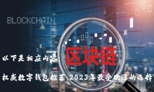 以下是相应内容：

权威数字钱包推荐：2023年最受欢迎的选择