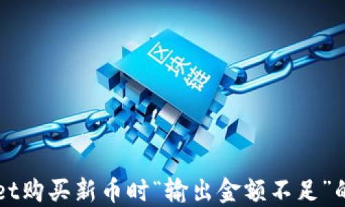 
解决TPWallet购买新币时“输出金额不足”的问题全攻略