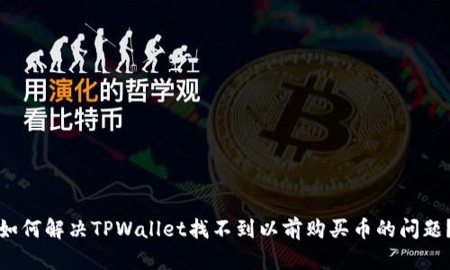 如何解决TPWallet找不到以前购买币的问题？