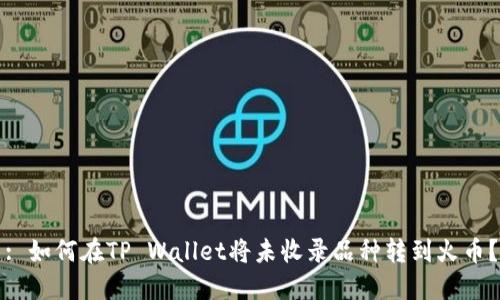 : 如何在TP Wallet将未收录品种转到火币？