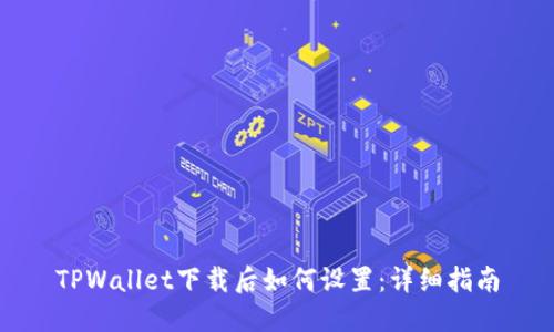 TPWallet下载后如何设置：详细指南
