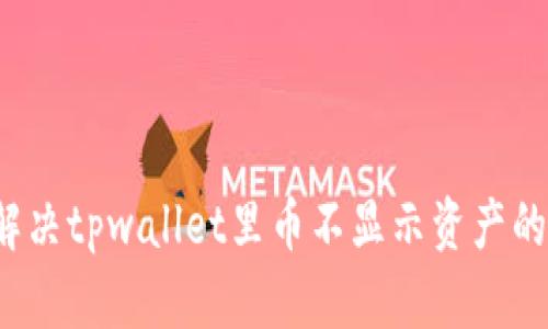 如何解决tpwallet里币不显示资产的问题？