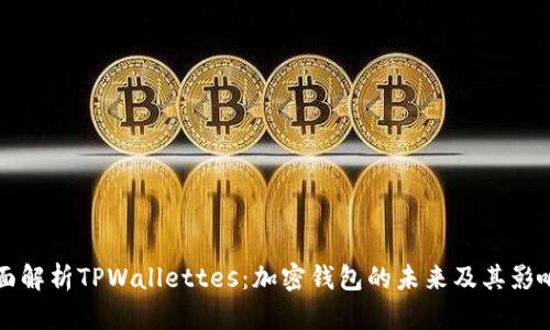 全面解析TPWallettes：加密钱包的未来及其影响力