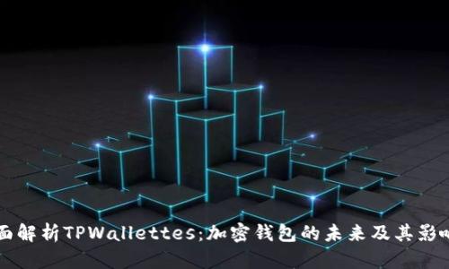 全面解析TPWallettes：加密钱包的未来及其影响力