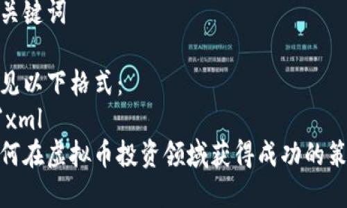 和关键词

请见以下格式：
```xml
如何在虚拟币投资领域获得成功的策略