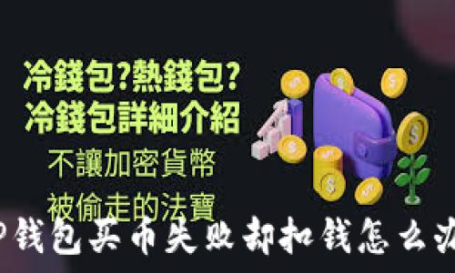   
TP钱包买币失败却扣钱怎么办？