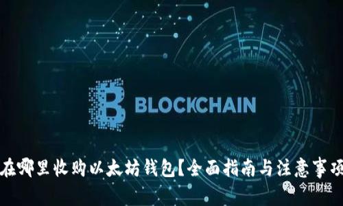 在哪里收购以太坊钱包？全面指南与注意事项