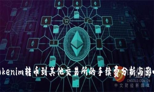 Tokenim转币到其他交易所的手续费分析与影响