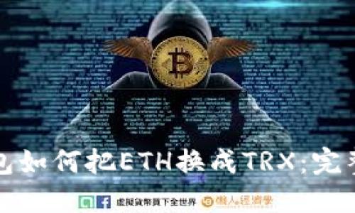 冷钱包如何把ETH换成TRX：完整指南