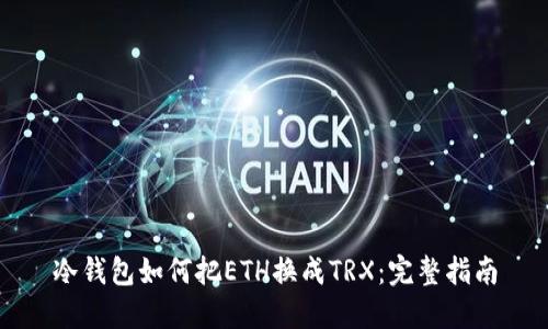 冷钱包如何把ETH换成TRX：完整指南