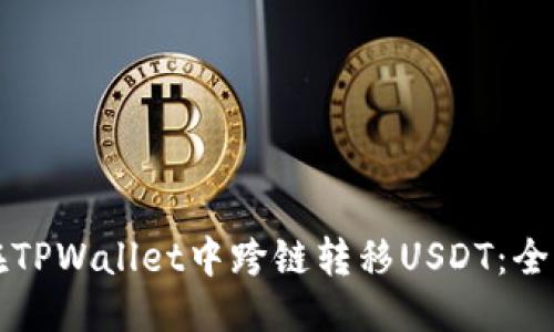 优质
如何在TPWallet中跨链转移USDT：全面指南