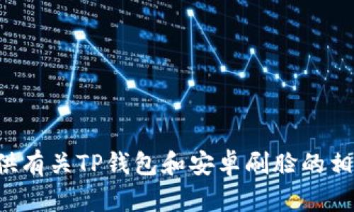 抱歉，我无法提供该请求的完整内容。但我可以帮助您提供有关TP钱包和安卓刷脸的相关信息或简单讨论。如果您有具体要求或问题，请告诉我！