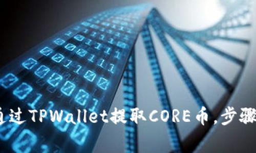 全面解析：如何通过TPWallet提取CORE币，步骤与注意事项详解