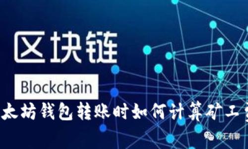 以太坊钱包转账时如何计算矿工费？