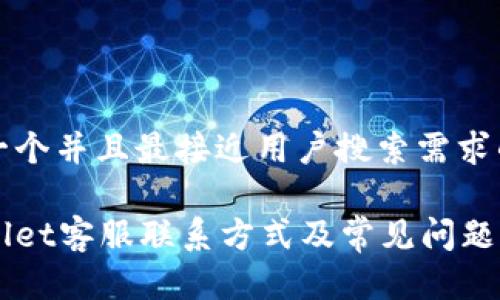 思考一个并且最接近用户搜索需求的优质

tpWallet客服联系方式及常见问题解答