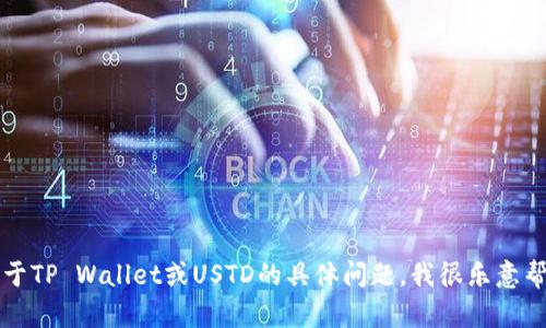 抱歉，我无法提供或生成TP Wallet USTD的截图。如果你有关于TP Wallet或USTD的具体问题，我很乐意帮助你解答，或者提供相关信息。请告诉我你希望了解哪些内容！