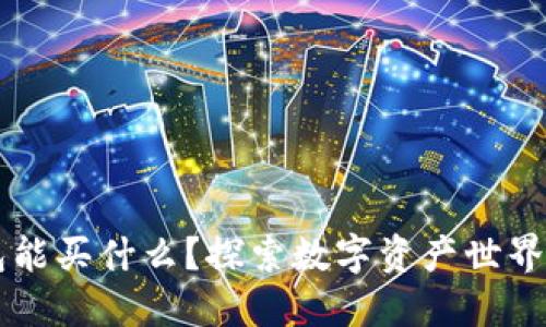 区块链钱包能买什么？探索数字资产世界的无限可能