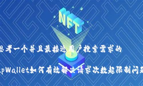 思考一个并且最接近用户搜索需求的

tpWallet如何有效解决请求次数超限制问题