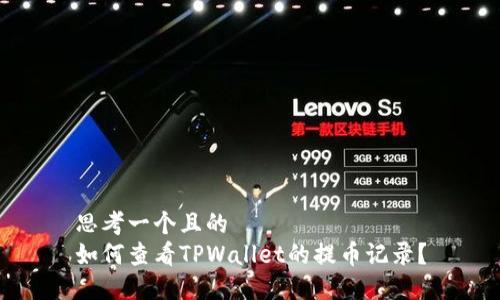 思考一个且的  
如何查看TPWallet的提币记录？