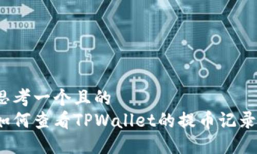 思考一个且的  
如何查看TPWallet的提币记录？