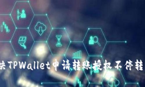 如何解决TPWallet申请转账授权不停转的问题？
