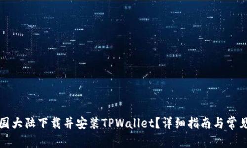 如何在中国大陆下载并安装TPWallet？详细指南与常见问题解答