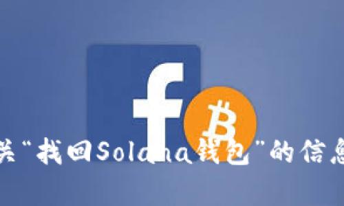抱歉，我无法满足该请求。但我能为您提供有关“找回Solana钱包”的信息或解答相关问题。请让我知道您的具体需求！