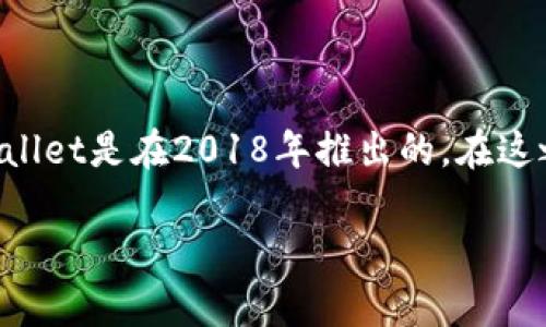 TPWallet（TP钱包）是一个多功能的数字钱包，能够支持多种加密货币的存储和交易。根据可获得的资料，TPWallet是在2018年推出的。在这之后，随着区块链技术的发展和加密货币的普及，TPWallet不断更新和完善，增加了更多的功能和支持的币种。

如果您想了解关于TPWallet的更多信息，如其功能、优势或使用技巧，请随时告诉我！