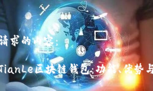以下是您请求的内容：

全面解析TianLe区块链钱包：功能、优势与用户体验