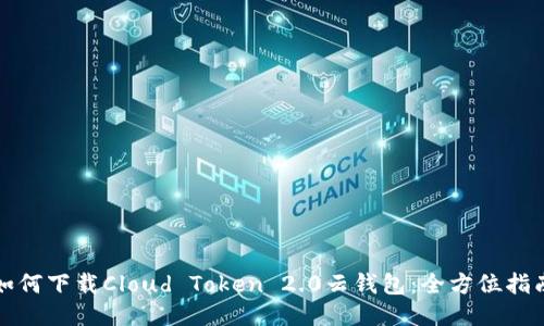 如何下载Cloud Token 2.0云钱包:全方位指南