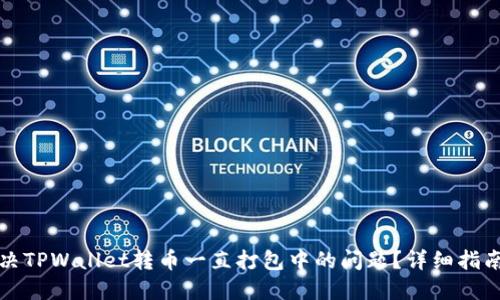 如何解决TPWallet转币一直打包中的问题？详细指南与技巧