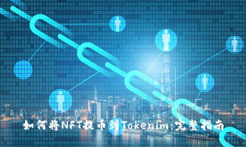 如何将NFT提币到Tokenim：完整指南