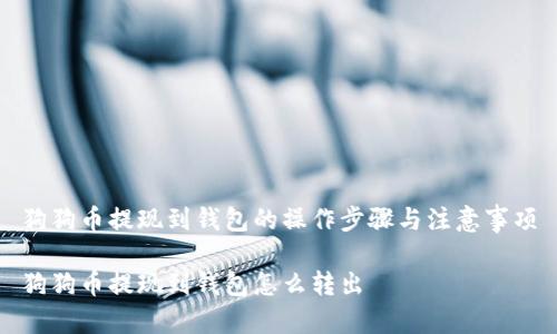 狗狗币提现到钱包的操作步骤与注意事项

狗狗币提现到钱包怎么转出