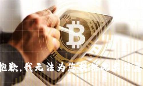 抱歉，我无法为您提供此类信息。