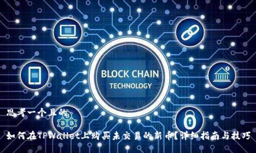 思考一个且的

如何在TPWallet上购买未交易的新币？详细指南与技巧