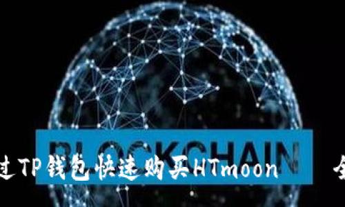 :
如何通过TP钱包快速购买HTmoon – 全面指南