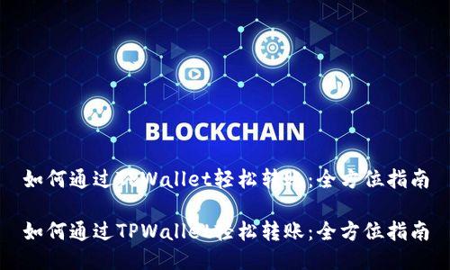 如何通过TPWallet轻松转账：全方位指南

如何通过TPWallet轻松转账：全方位指南