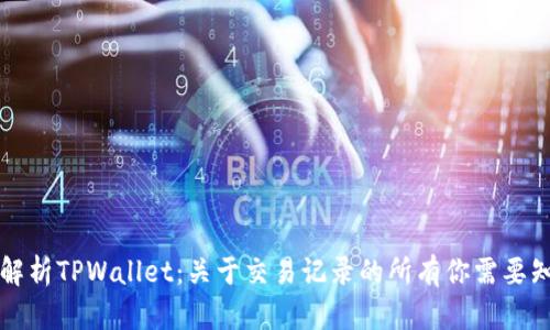深度解析TPWallet：关于交易记录的所有你需要知道的
